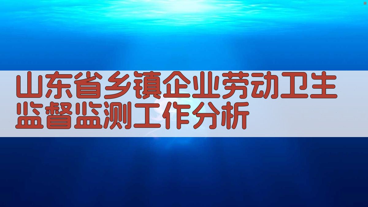 山东省乡镇企业劳动卫生监督监测工作分析
