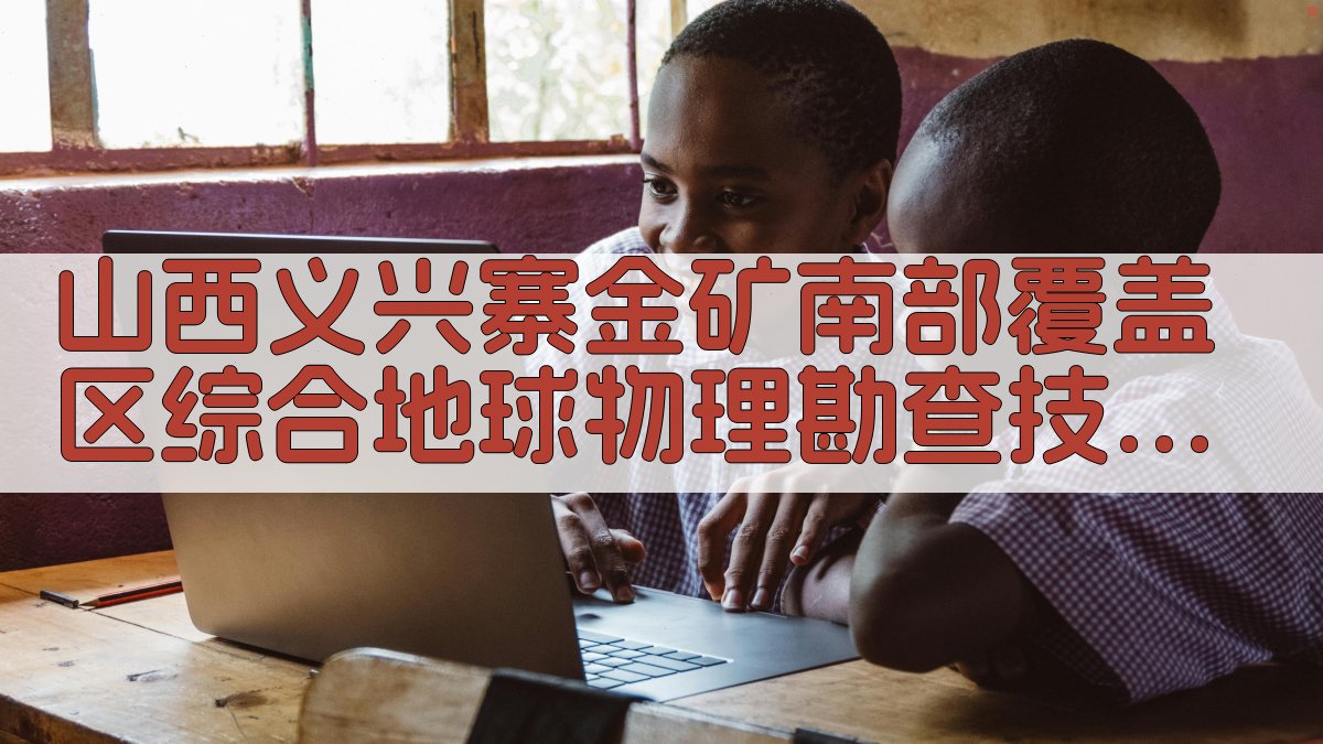 山西义兴寨金矿南部覆盖区综合地球物理勘查技术研究