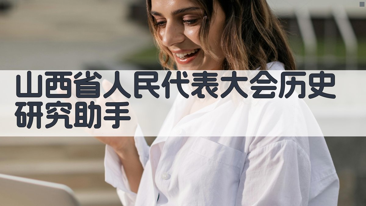 山西省人民代表大会历史研究助手