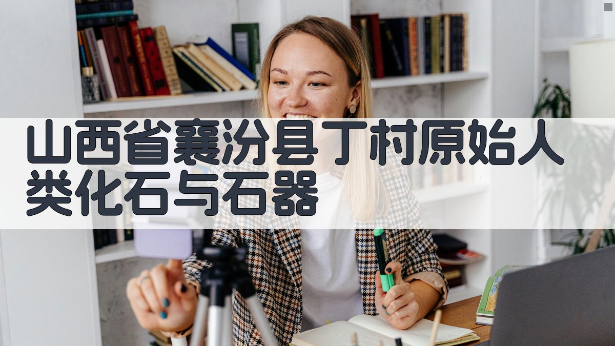 山西省襄汾县丁村原始人类化石与石器