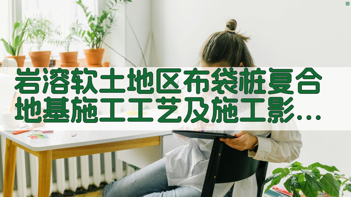 AI智能岩溶软土地区布袋桩复合地基施工工艺及施工影响分析