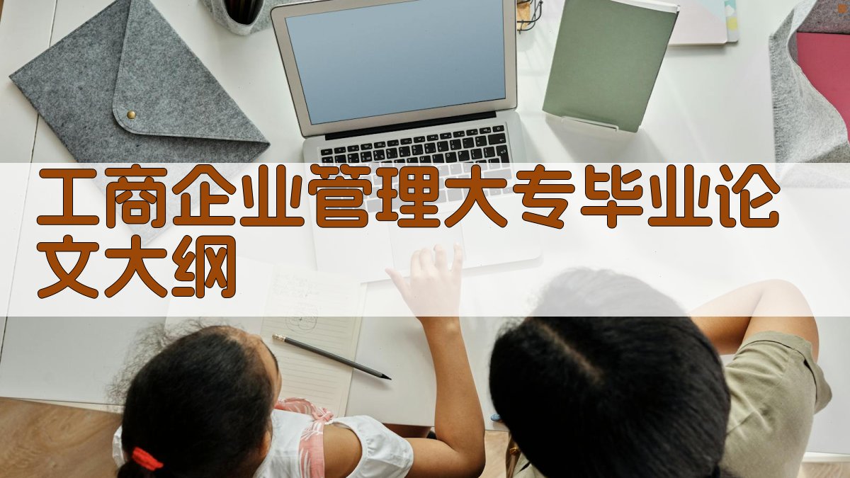 AI工商企业管理大专毕业论文大纲生成