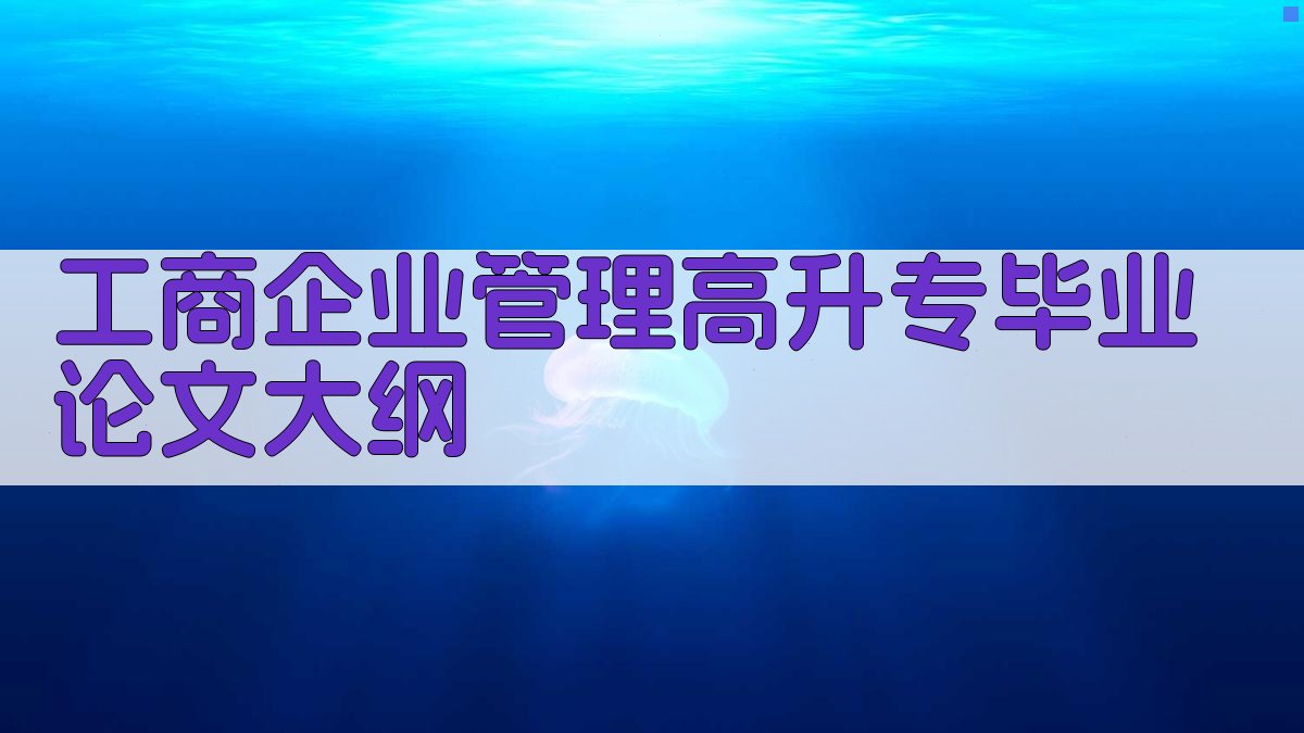 工商企业管理高升专毕业论文大纲