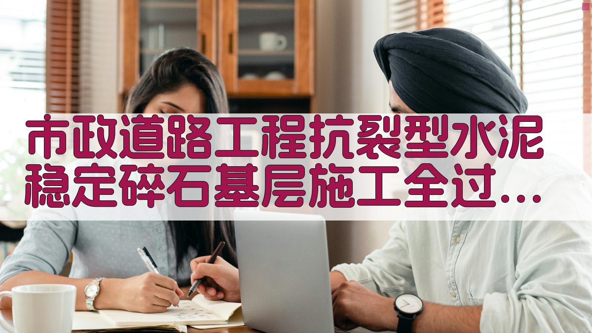 市政道路工程抗裂型水泥稳定碎石基层施工全过程质量管控应用分析