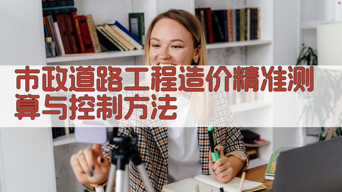 市政道路工程造价精准测算与控制方法