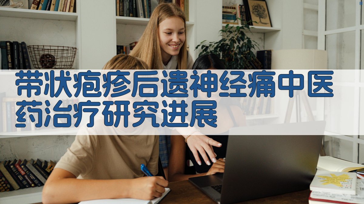 AI一键生成带状疱疹后遗神经痛中医药治疗研究进展论文目录