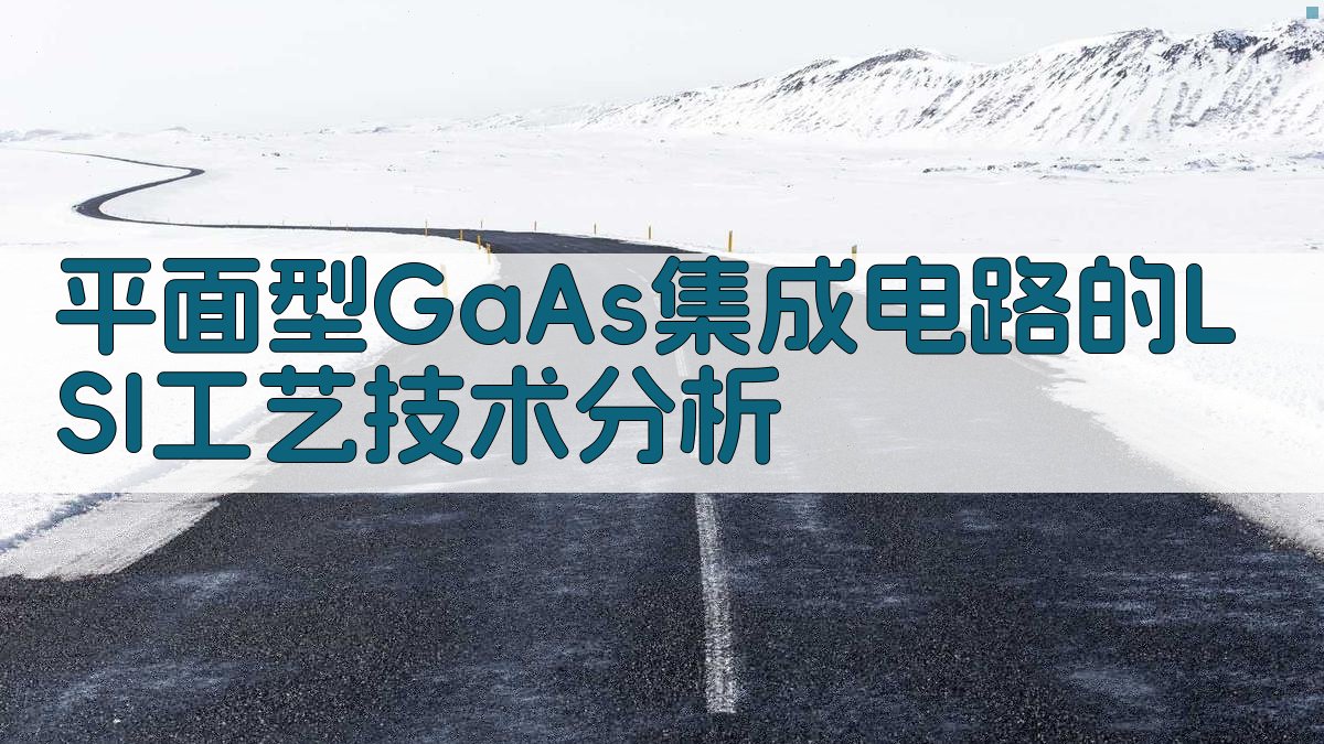 平面型GaAs集成电路的LSI工艺技术分析