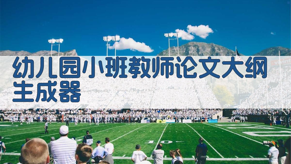 AI幼儿园小班教师论文大纲生成器