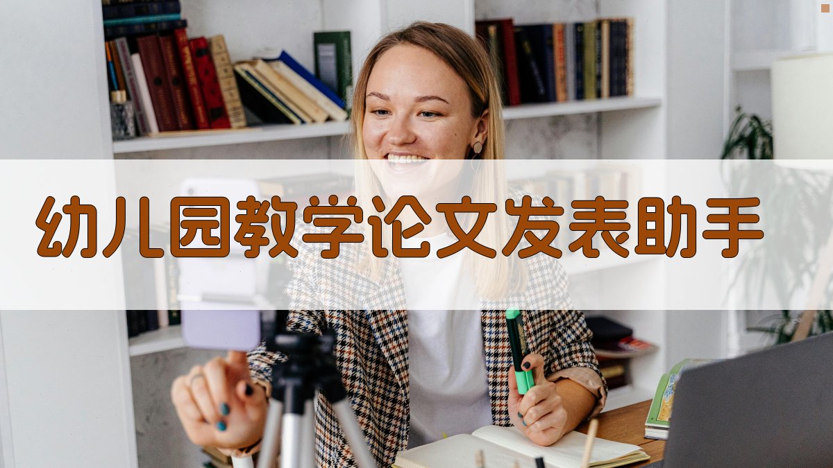 幼儿园教学论文发表助手