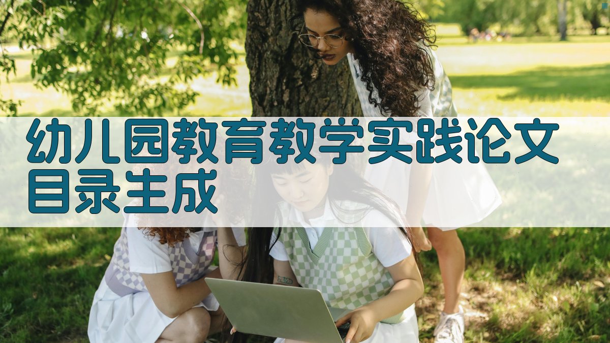 AI一键生成幼儿园教育教学实践论文目录