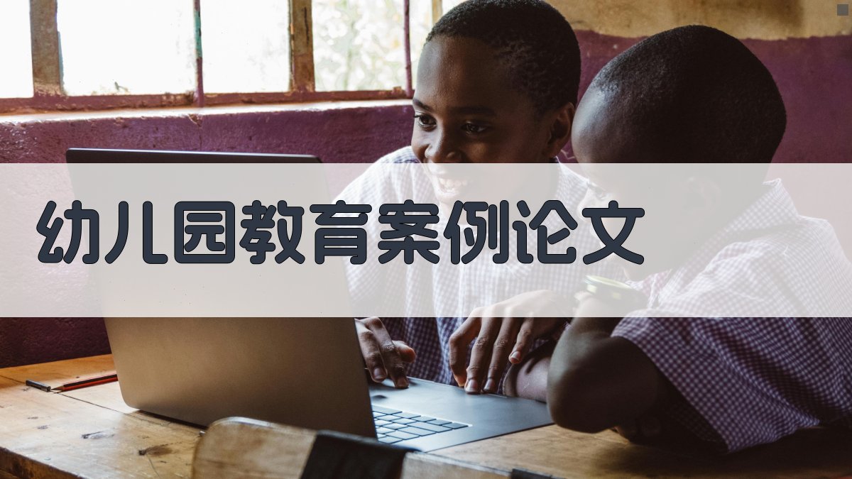 AI一键生成幼儿园教育案例论文