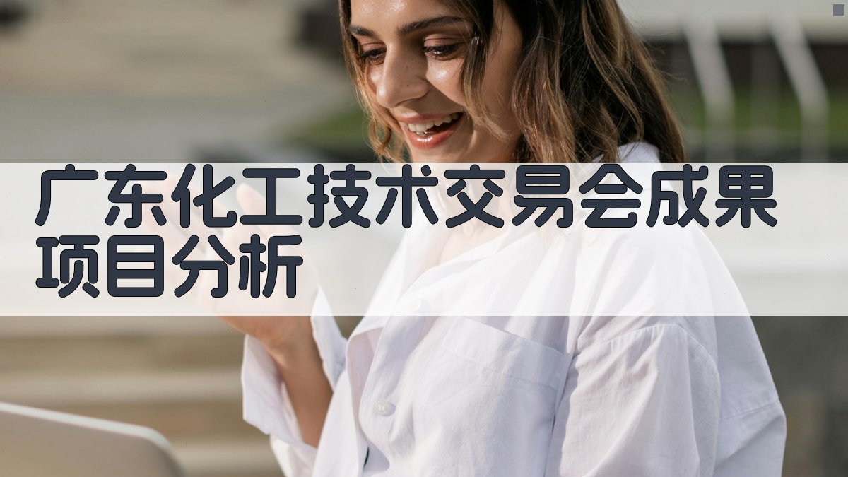 广东化工技术交易会成果项目分析
