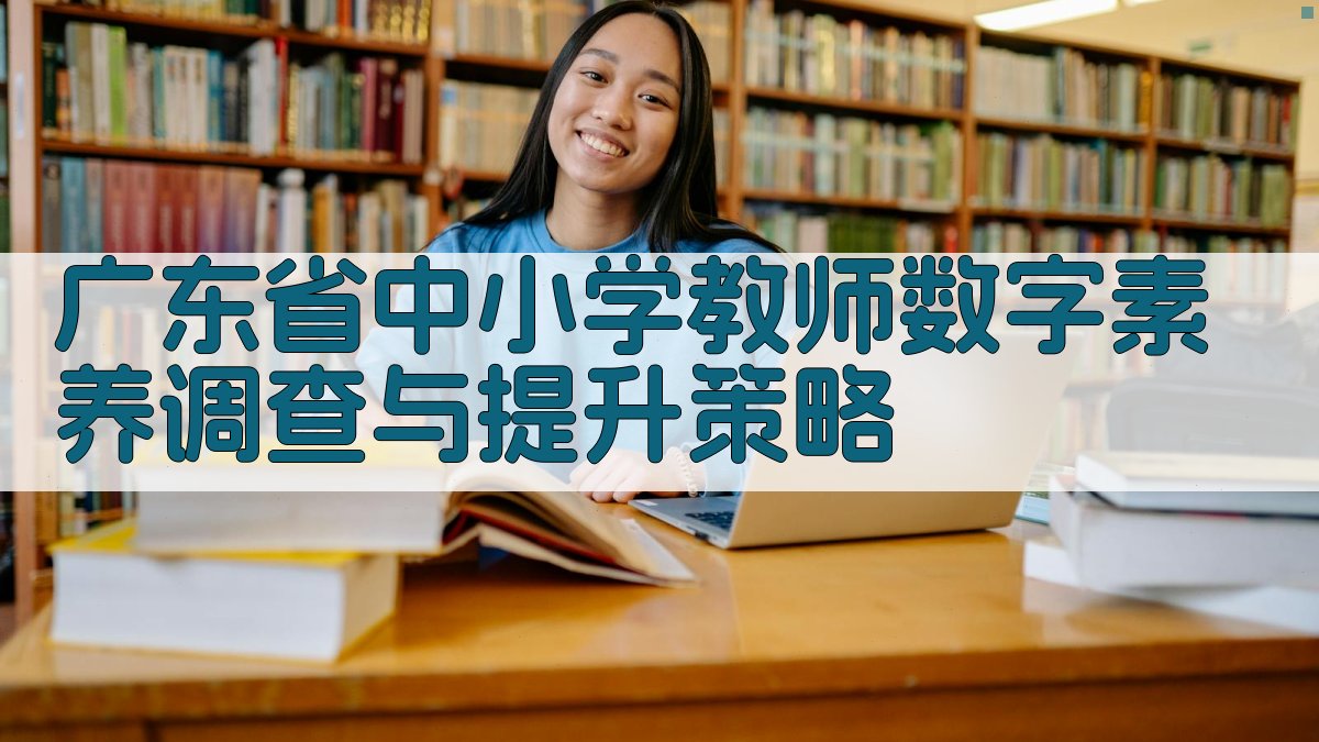 广东省中小学教师数字素养调查与提升策略