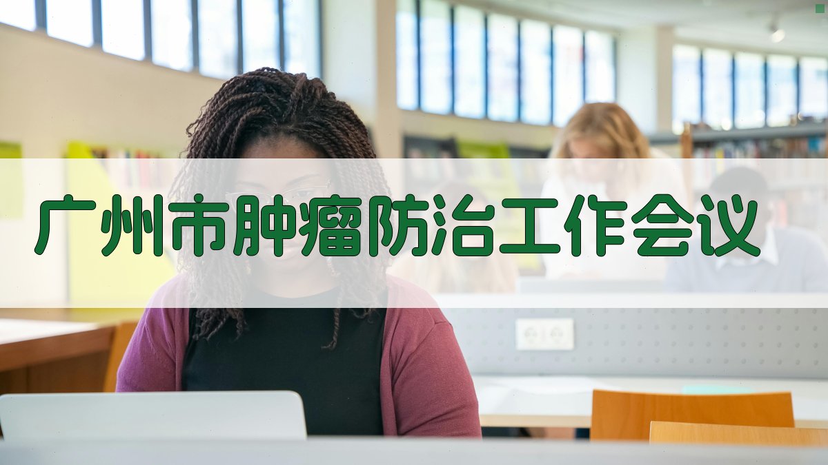 广州市肿瘤防治工作会议