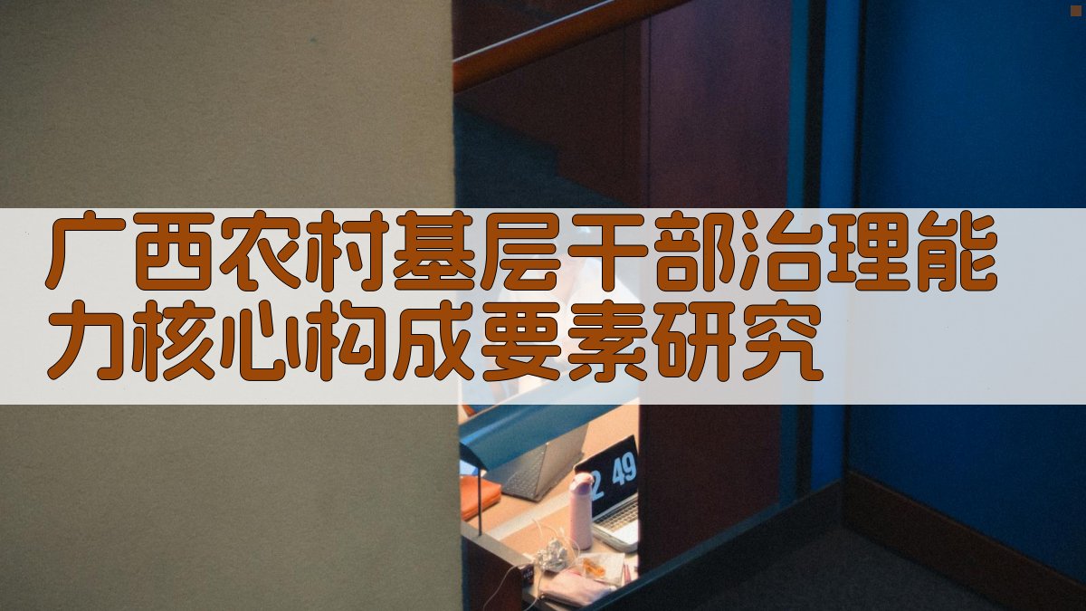 广西农村基层干部治理能力核心构成要素研究