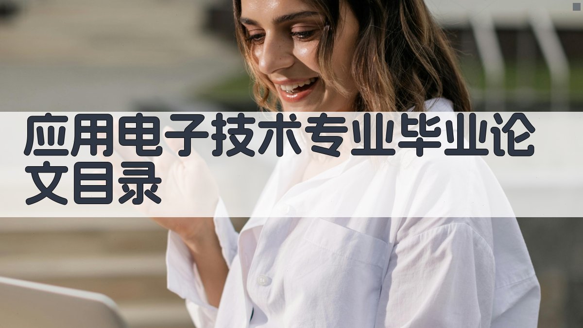 AI一键生成应用电子技术专业毕业论文目录