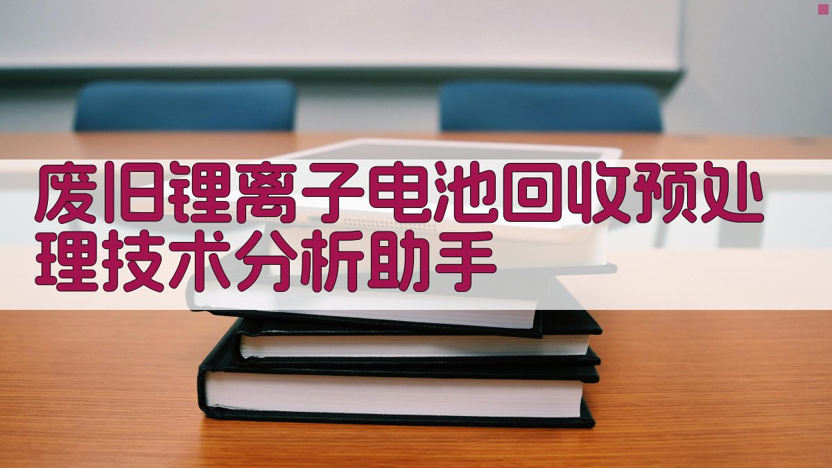 废旧锂离子电池回收预处理技术分析助手