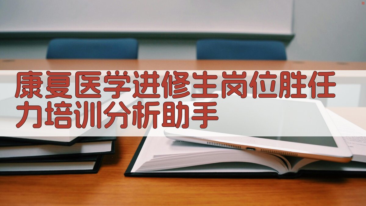 康复医学进修生岗位胜任力培训分析助手