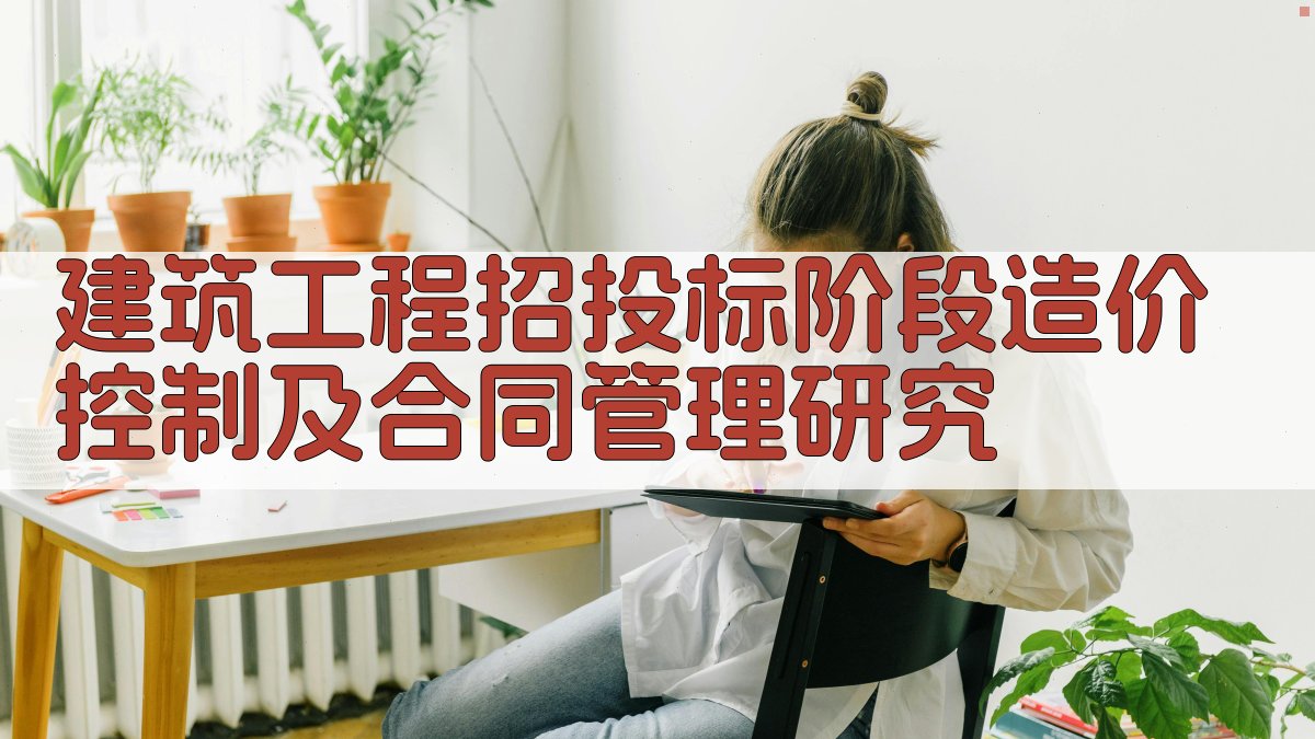 建筑工程招投标阶段造价控制及合同管理研究