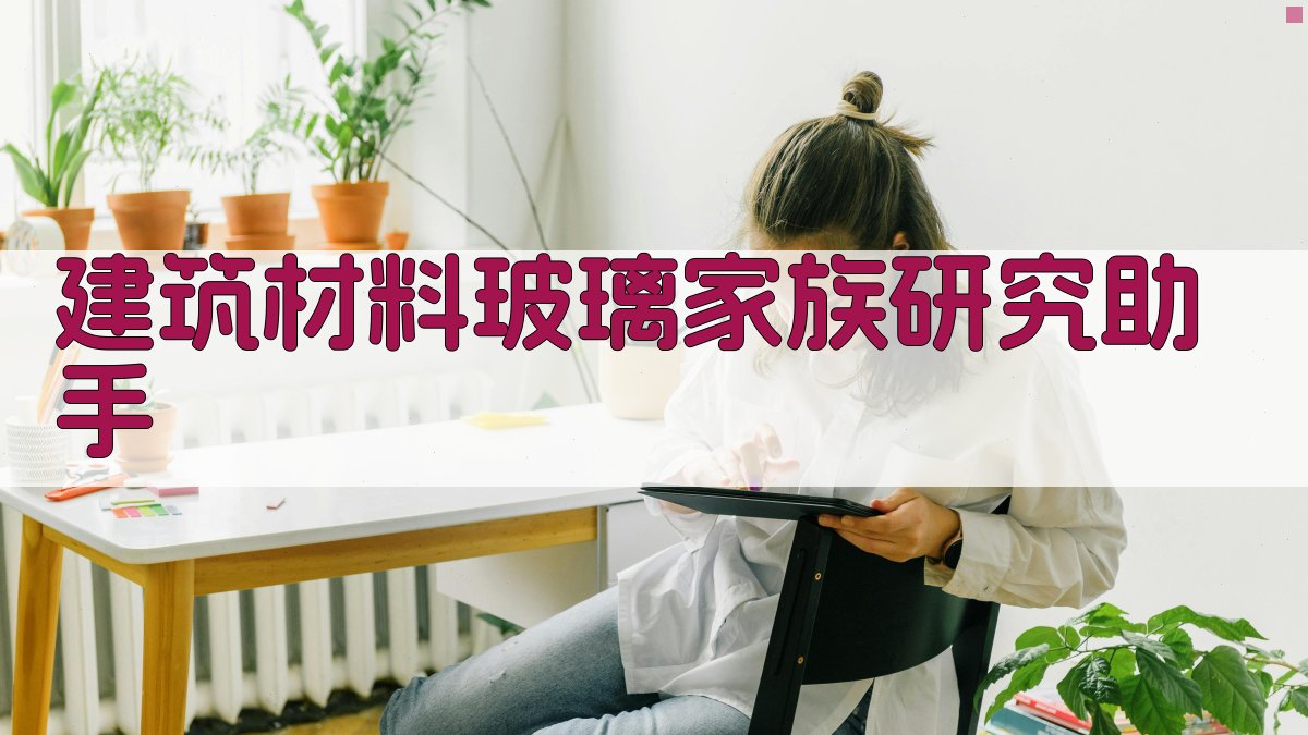 建筑材料玻璃家族研究助手