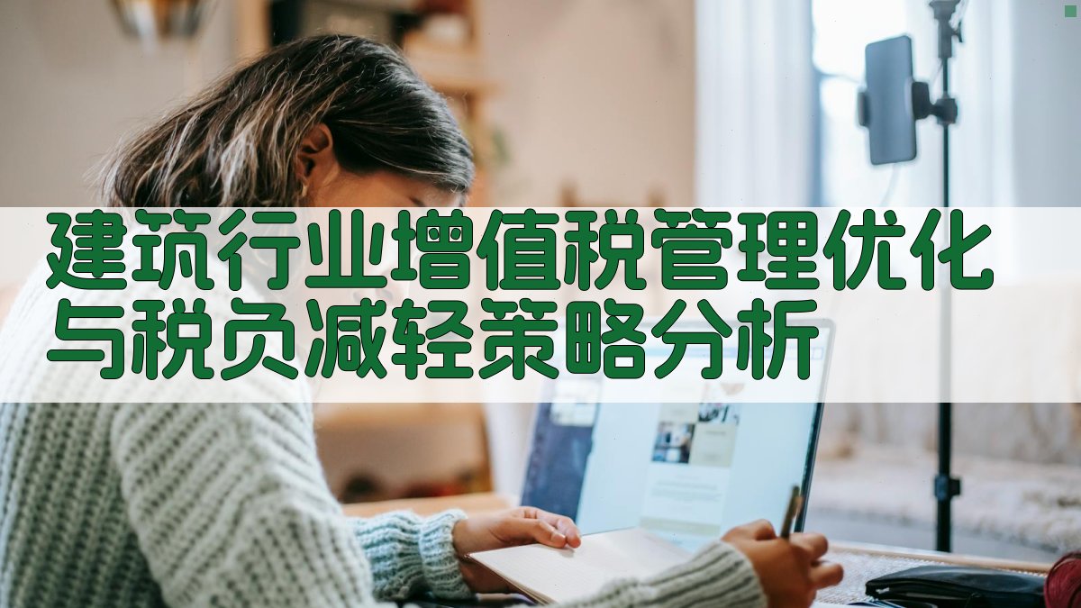 建筑行业增值税管理优化与税负减轻策略分析