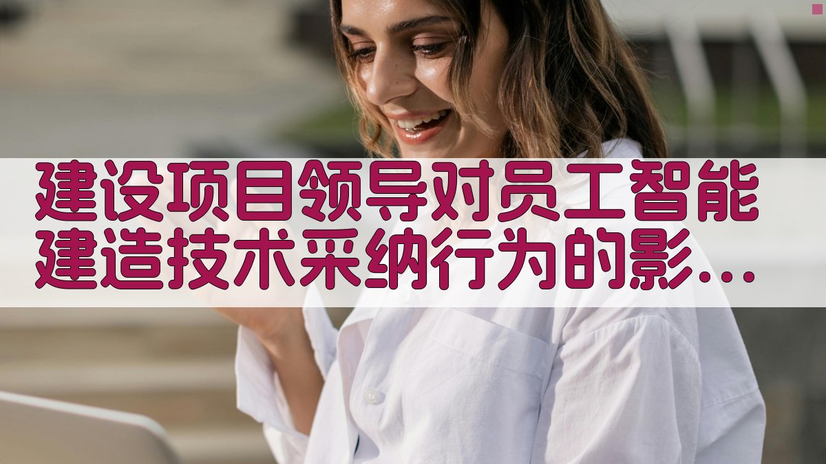 AI建设项目领导对员工智能建造技术采纳行为影响效应分析