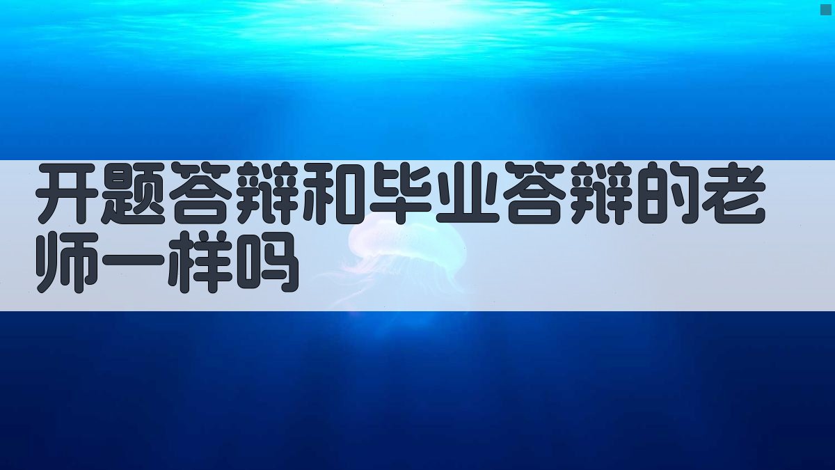 开题答辩和毕业答辩的老师一样吗