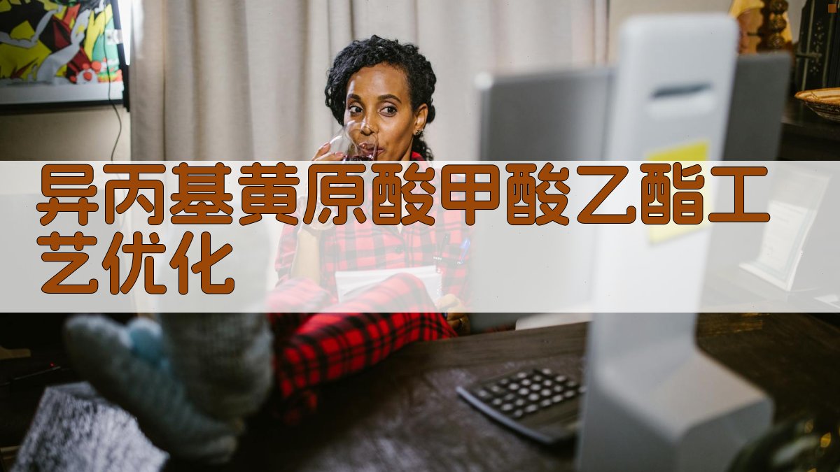 异丙基黄原酸甲酸乙酯工艺优化研究助手