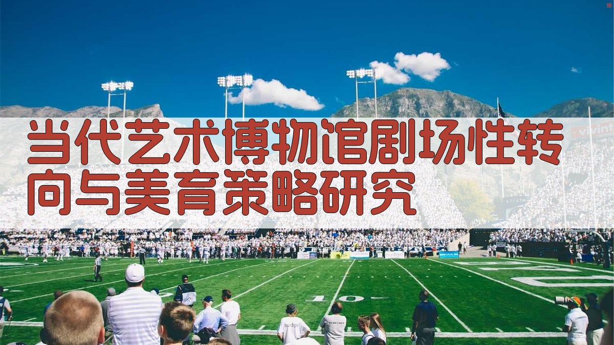 当代艺术博物馆剧场性转向与美育策略研究