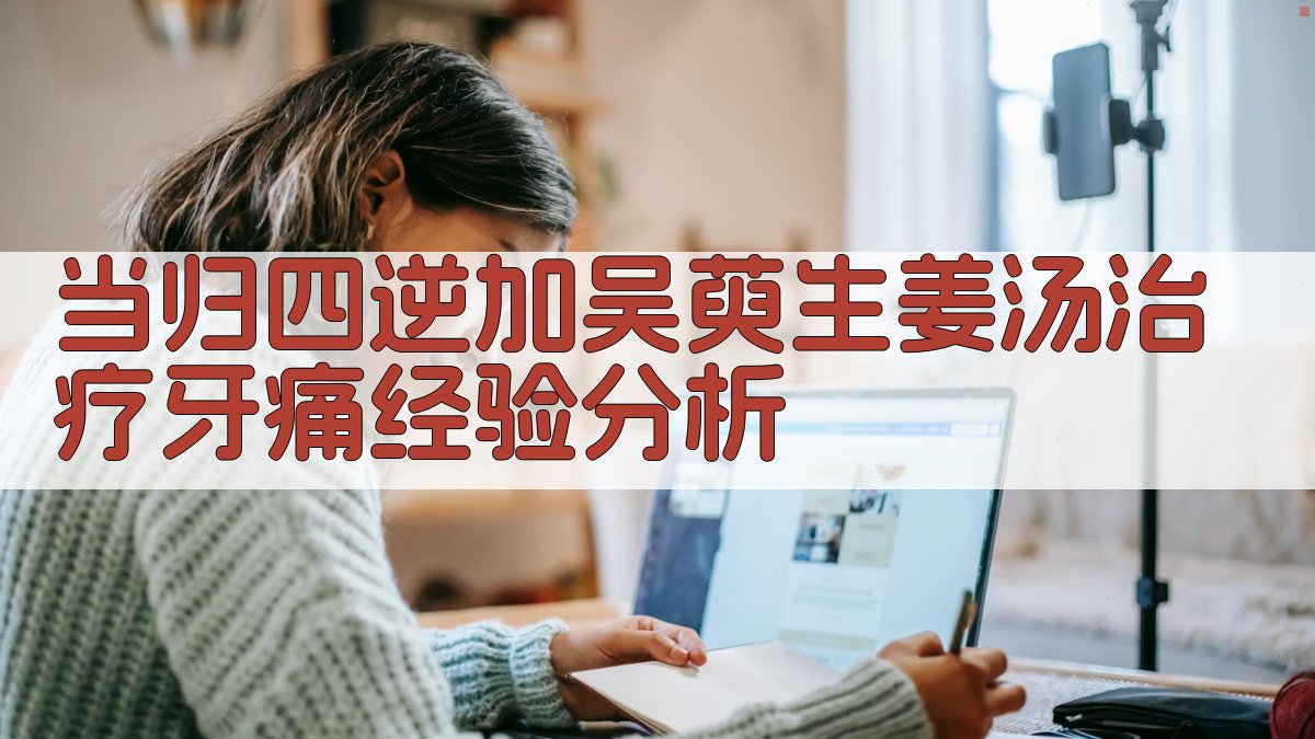 当归四逆加吴萸生姜汤治疗牙痛经验分析