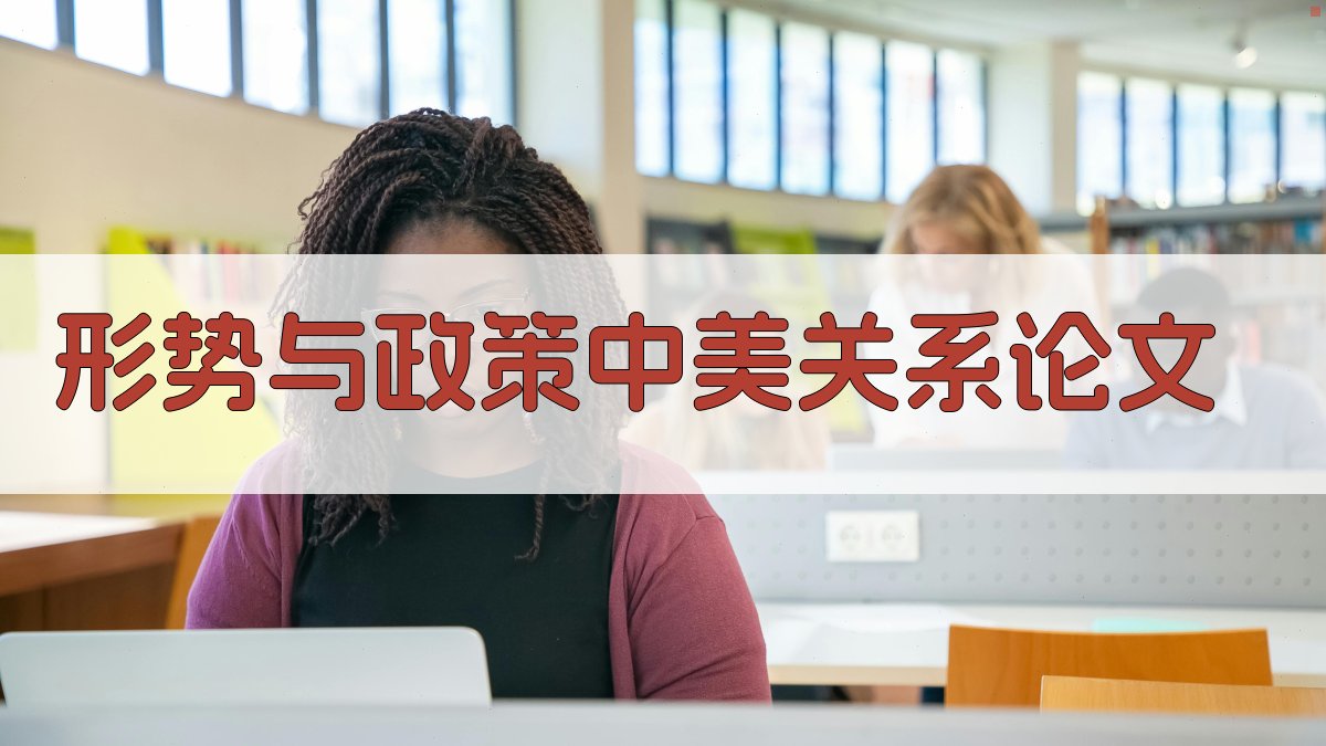 AI一键生成形势与政策中美关系论文目录