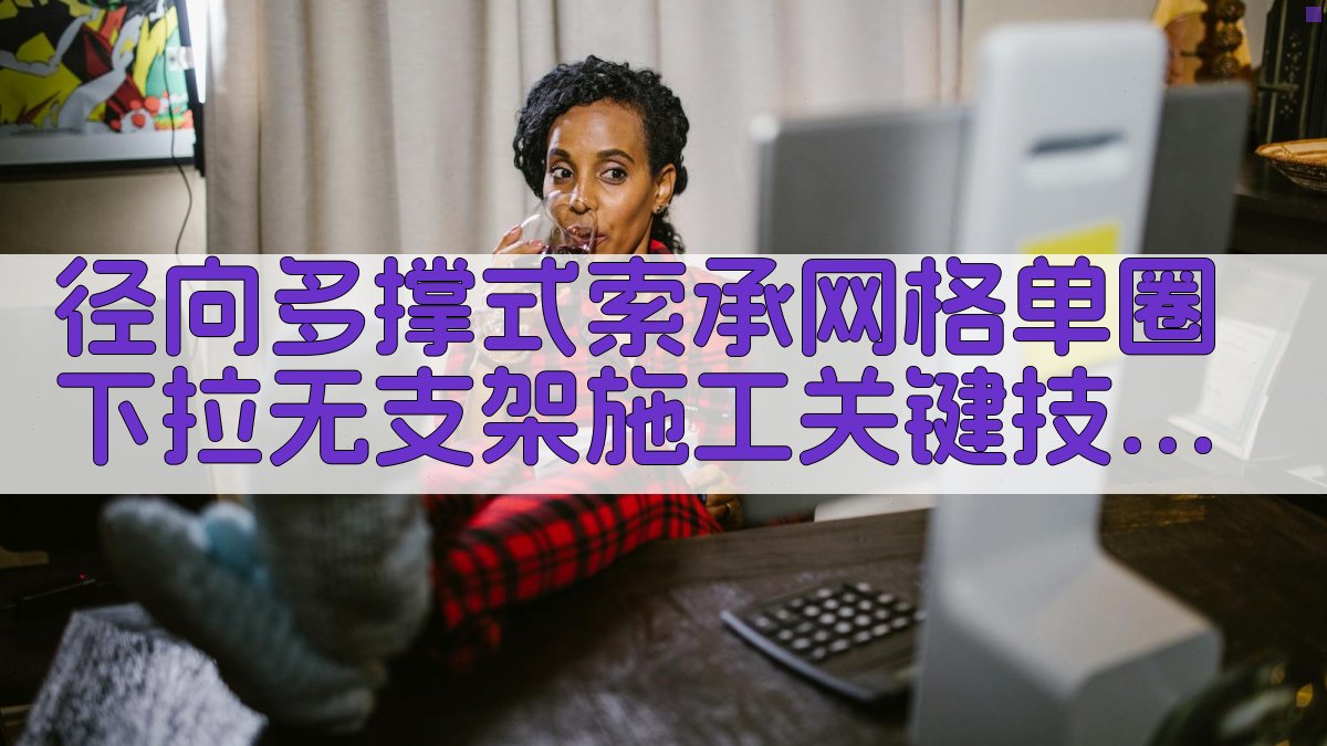 径向多撑式索承网格单圈下拉无支架施工关键技术分析