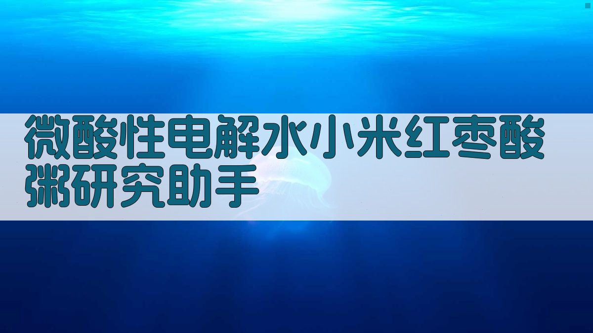 微酸性电解水小米红枣酸粥研究助手