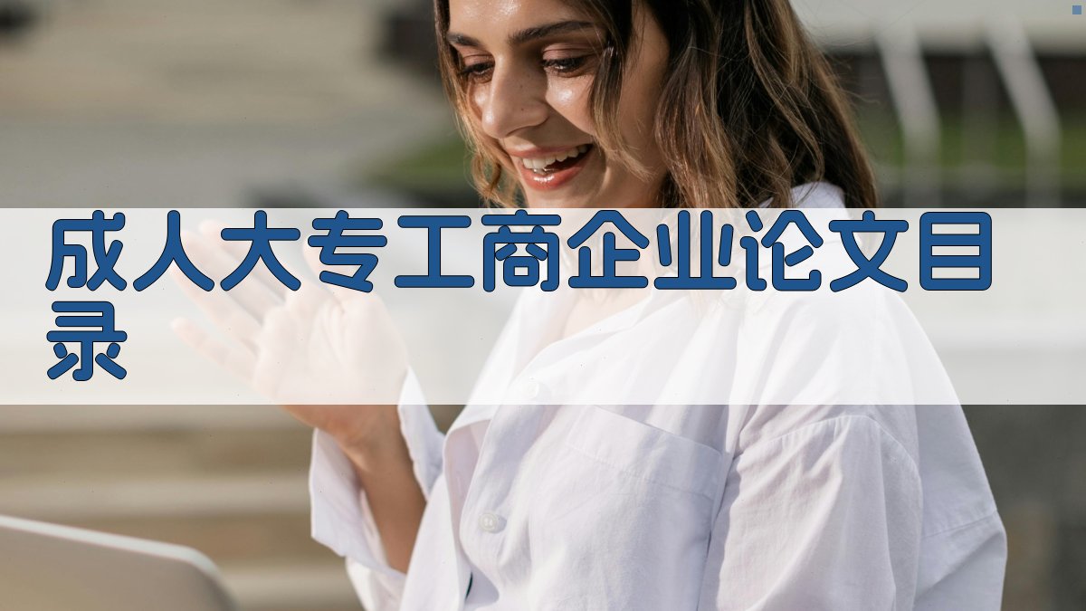 AI一键生成成人大专工商企业论文目录