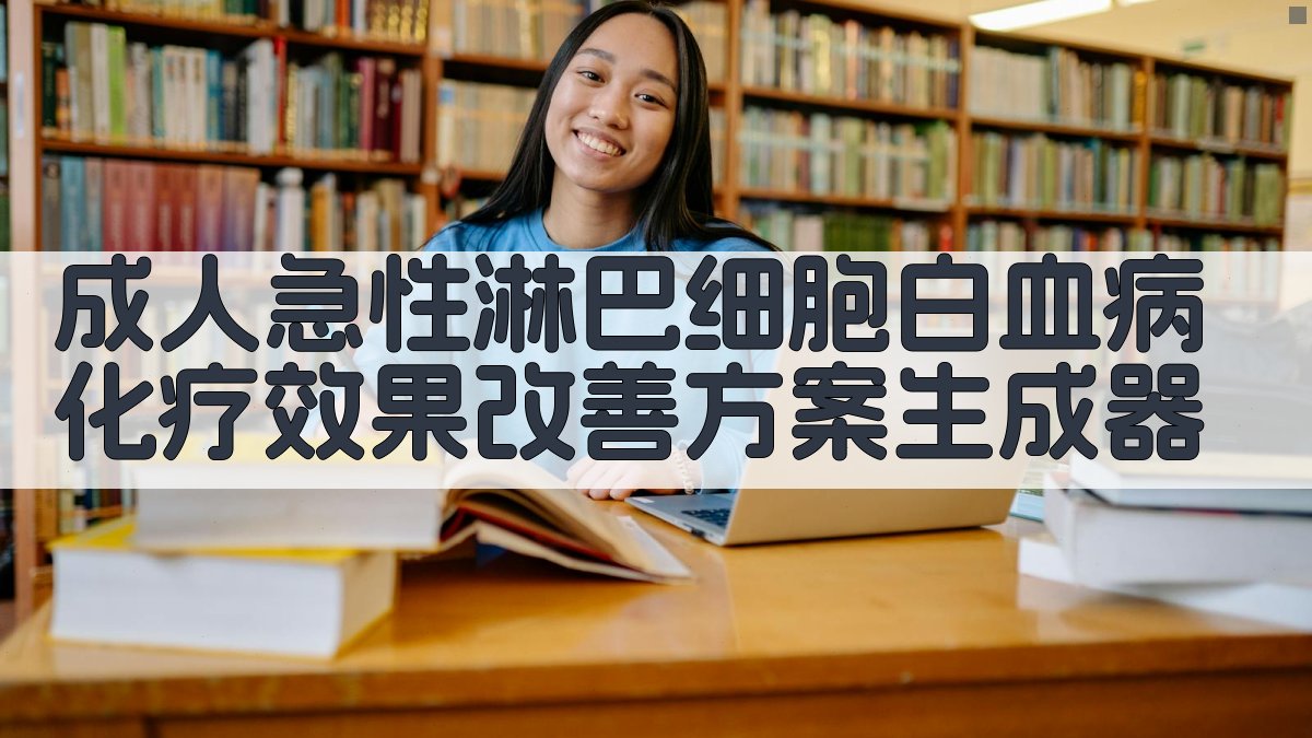 AI成人急性淋巴细胞白血病化疗效果改善方案生成器