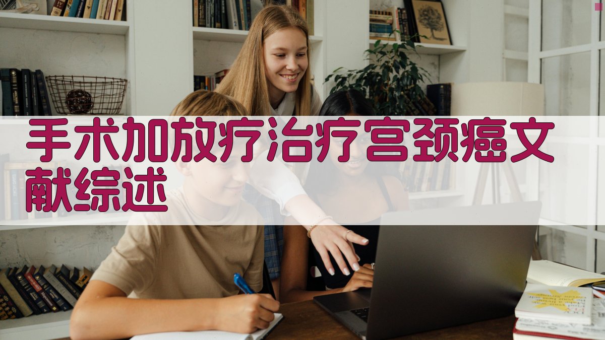 AI手术加放疗治疗宫颈癌文献综述生成器