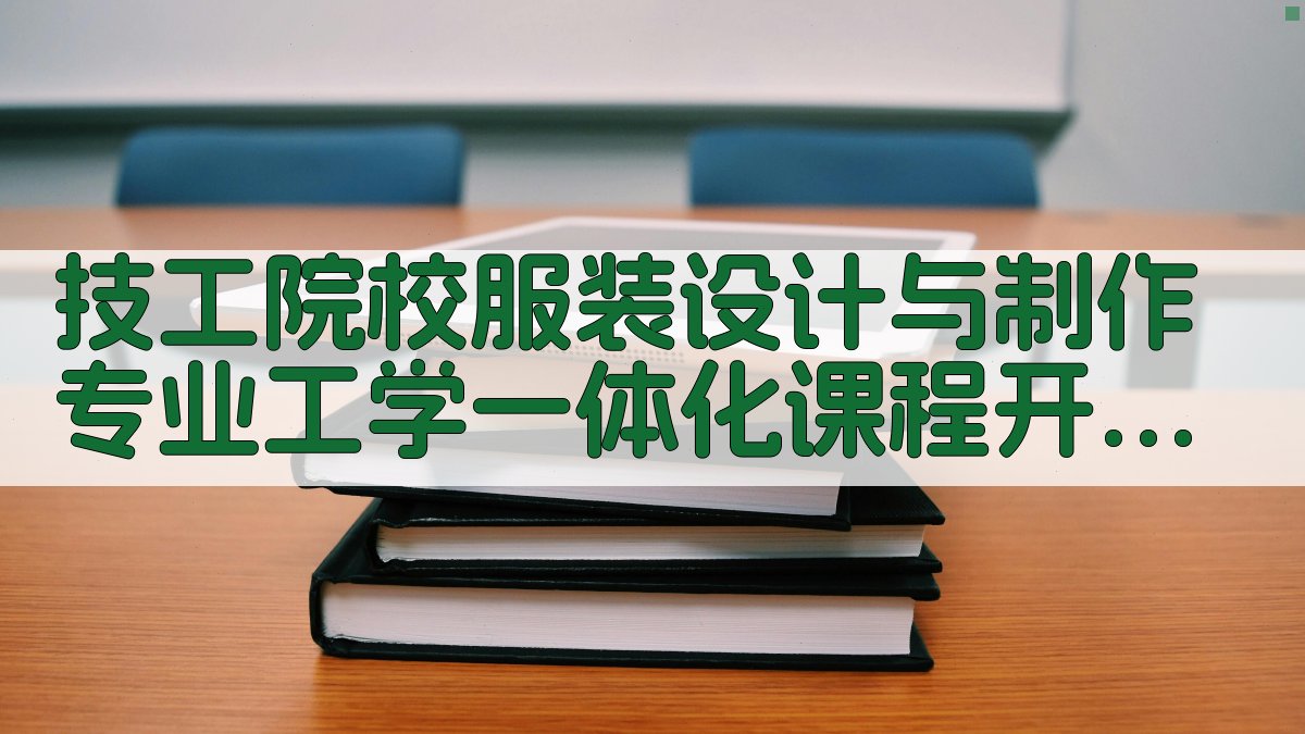 AI智能技工院校服装设计与制作专业工学一体化课程开发研究