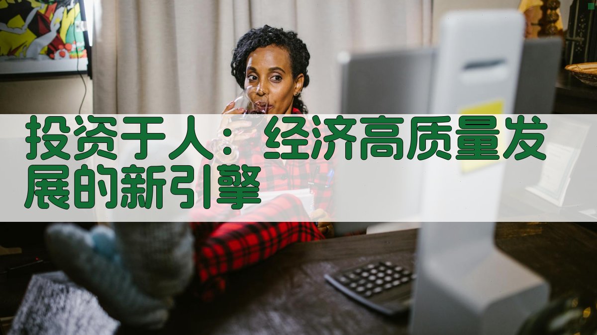 投资于人：经济高质量发展的新引擎