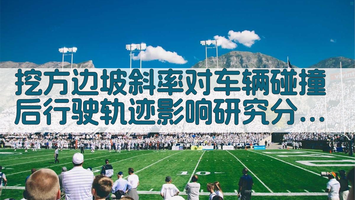 挖方边坡斜率对车辆碰撞后行驶轨迹影响研究分析工具