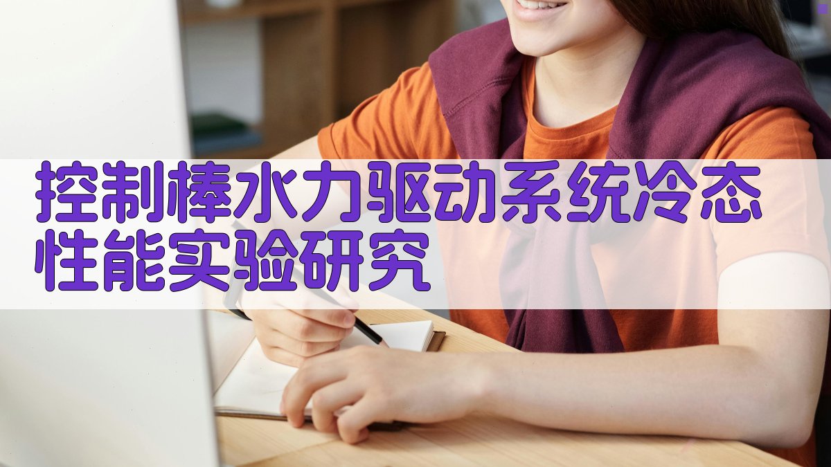 AI一键生成控制棒水力驱动系统冷态性能实验研究方案
