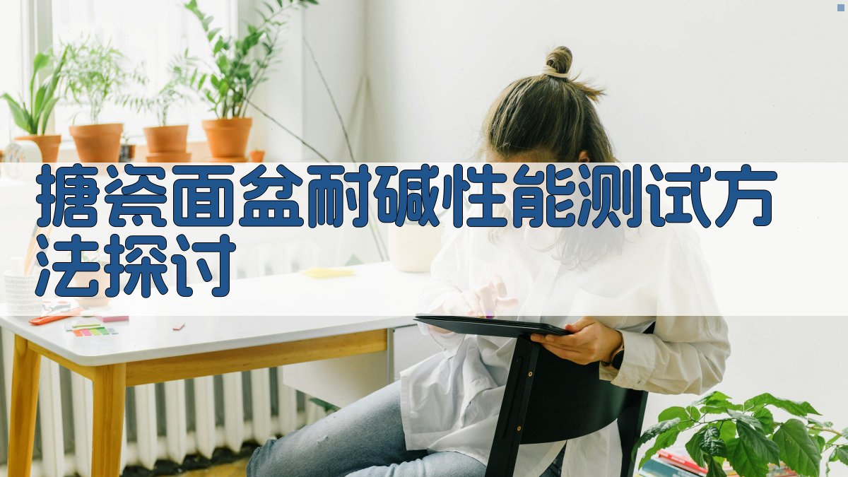 搪瓷面盆耐碱性能测试方法探讨