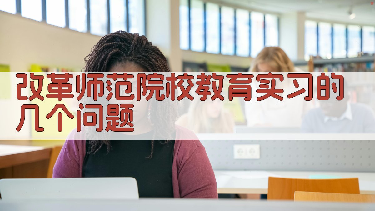 改革师范院校教育实习的几个问题研究助手