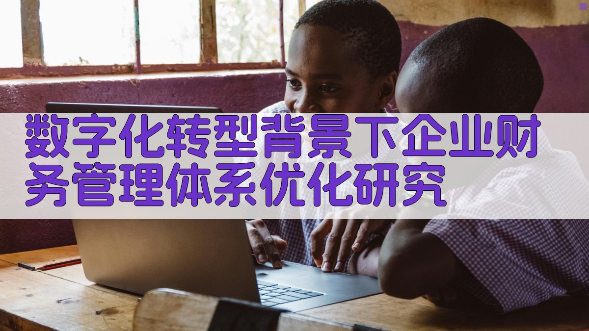 数字化转型背景下企业财务管理体系优化研究