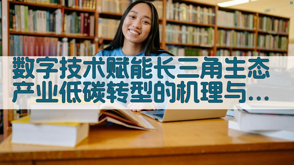 数字技术赋能长三角生态产业低碳转型的机理与效应研究