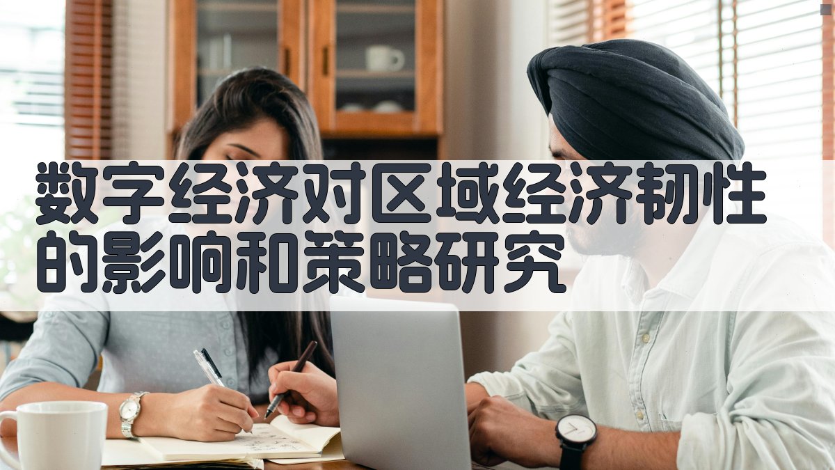 数字经济对区域经济韧性的影响和策略研究