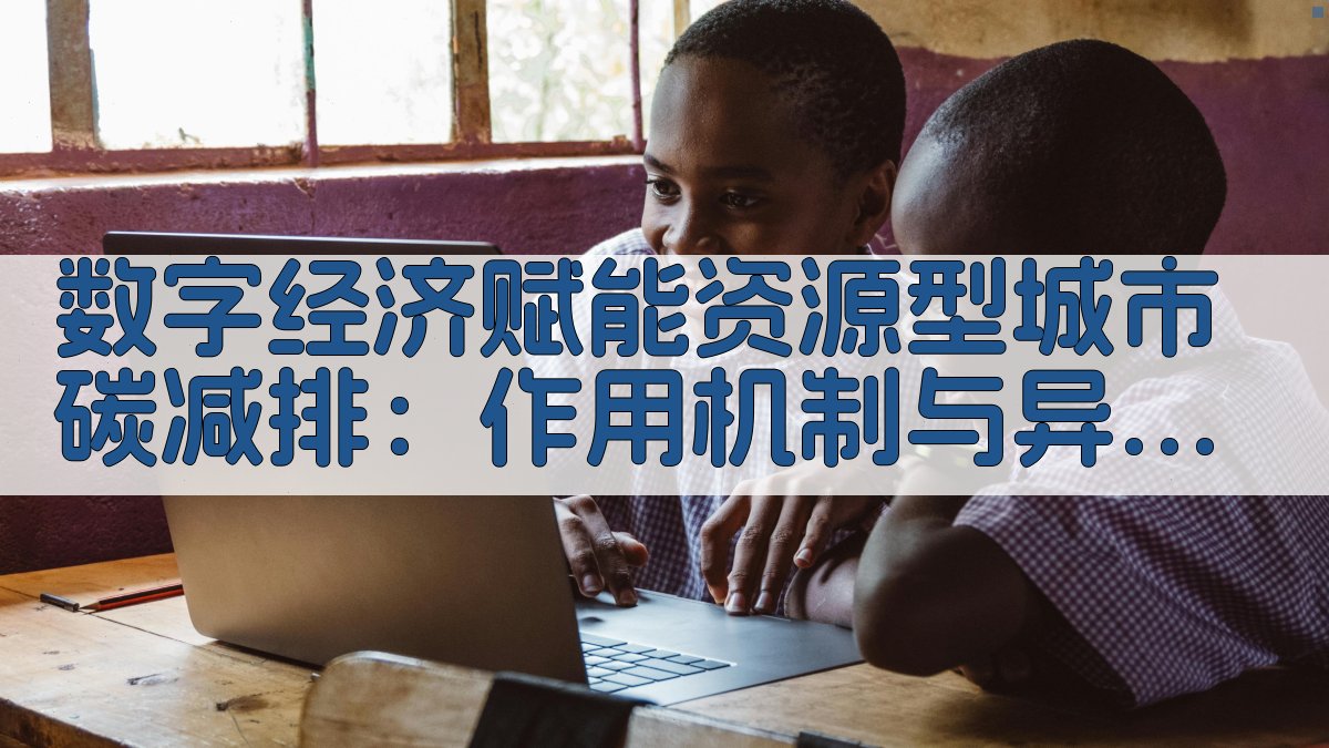 AI数字经济赋能资源型城市碳减排研究助手