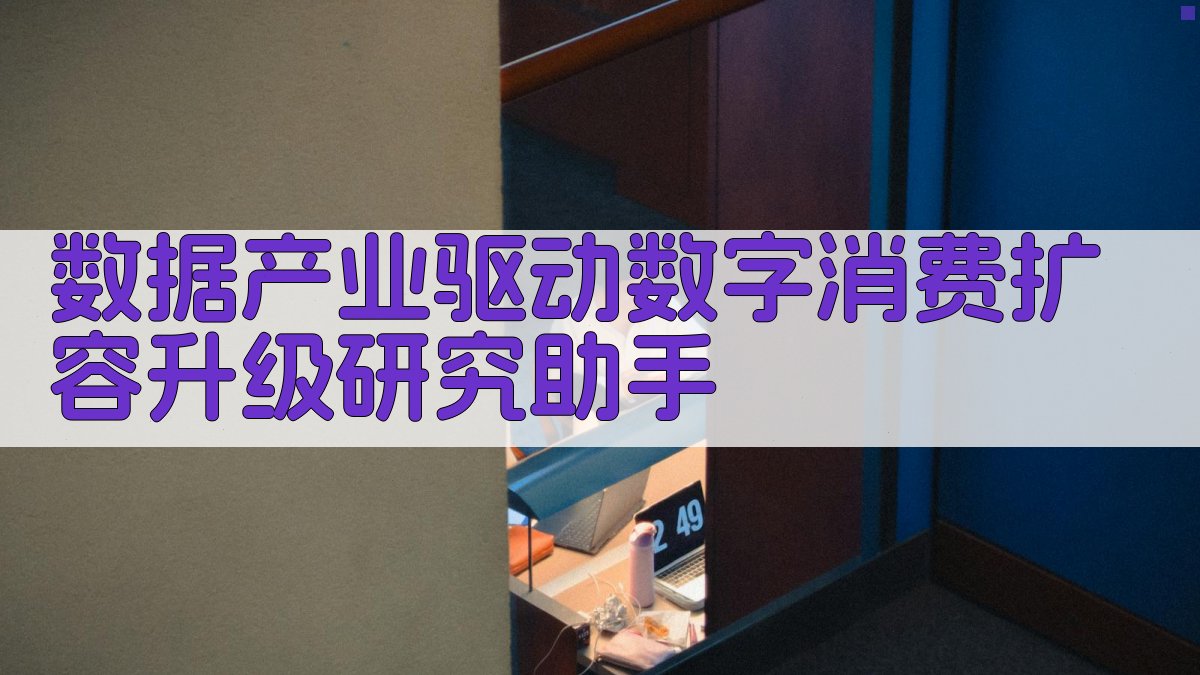 数据产业驱动数字消费扩容升级研究助手