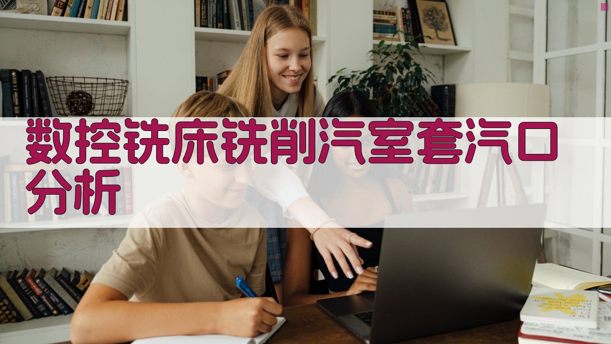 数控铣床铣削汽室套汽口分析