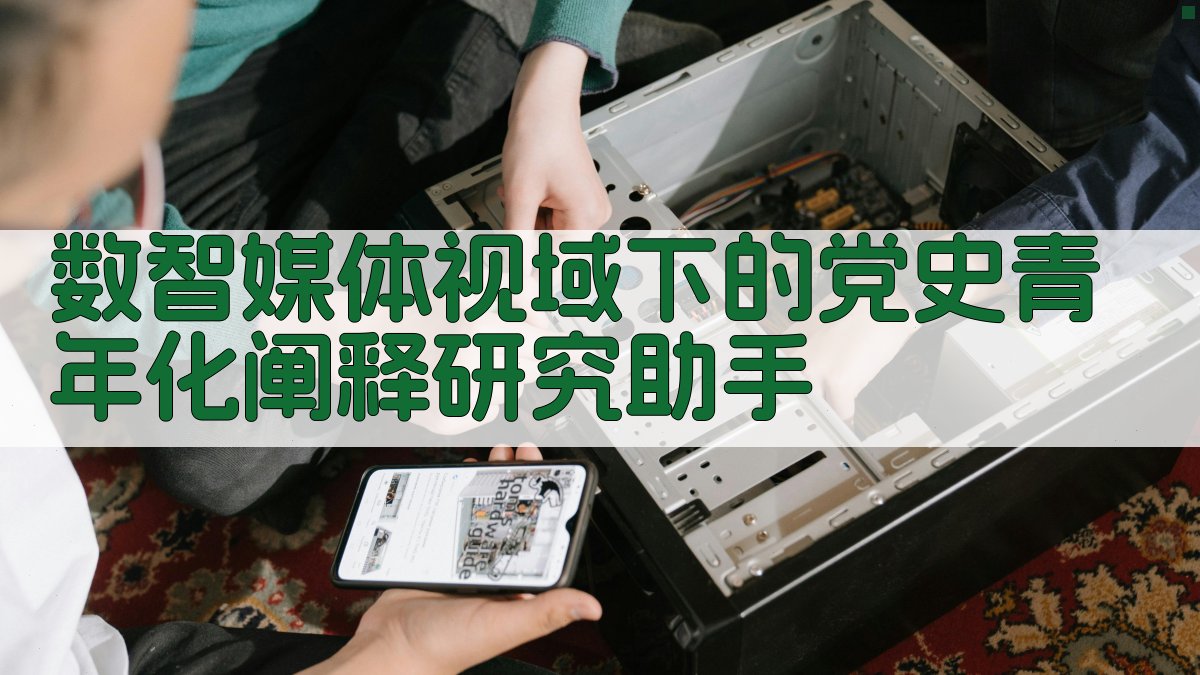 数智媒体视域下的党史青年化阐释研究助手