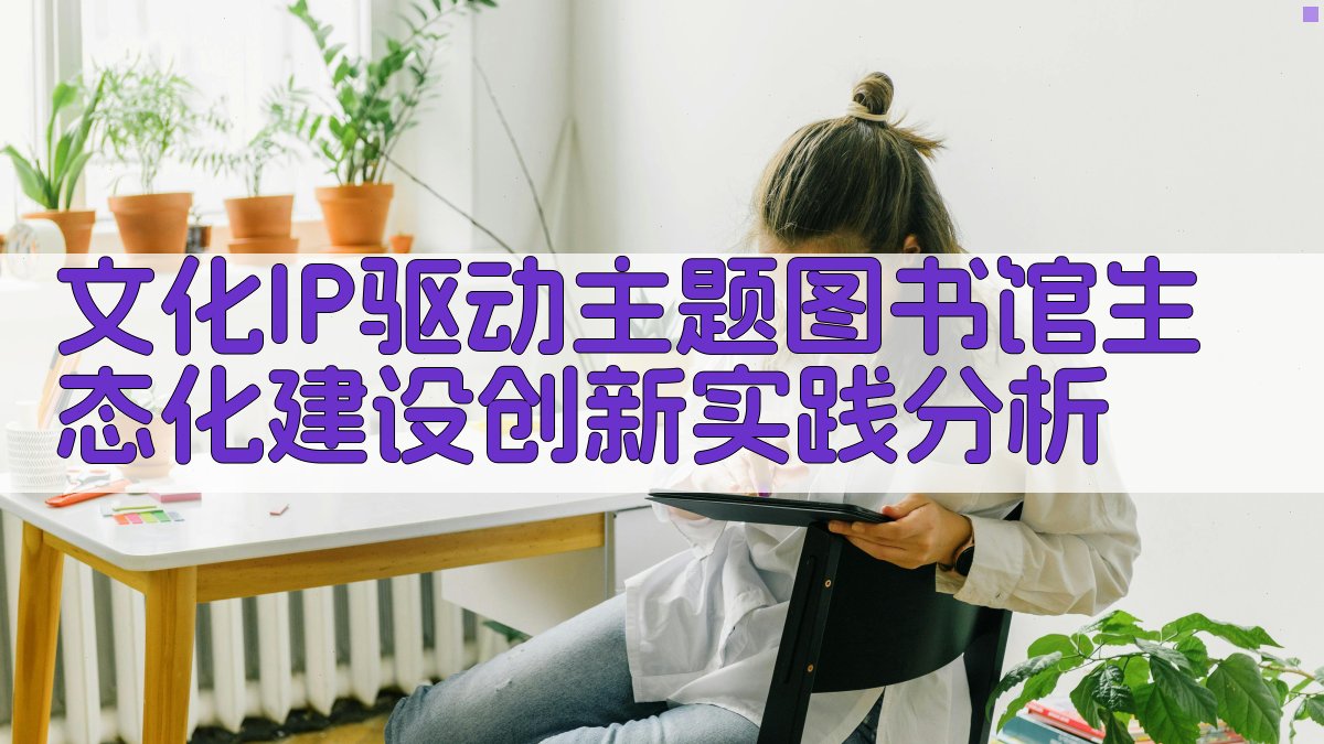 文化IP驱动主题图书馆生态化建设创新实践分析